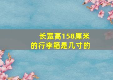 长宽高158厘米的行李箱是几寸的