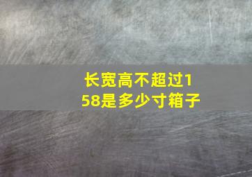 长宽高不超过158是多少寸箱子