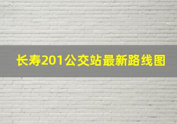 长寿201公交站最新路线图