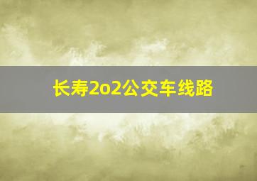 长寿2o2公交车线路