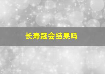 长寿冠会结果吗