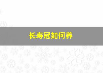 长寿冠如何养