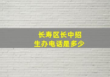 长寿区长中招生办电话是多少