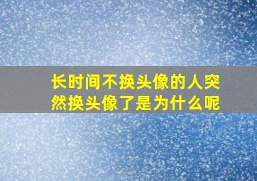 长时间不换头像的人突然换头像了是为什么呢