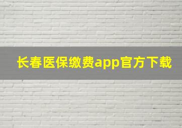 长春医保缴费app官方下载