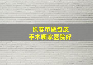 长春市做包皮手术哪家医院好