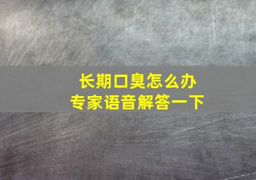 长期口臭怎么办专家语音解答一下