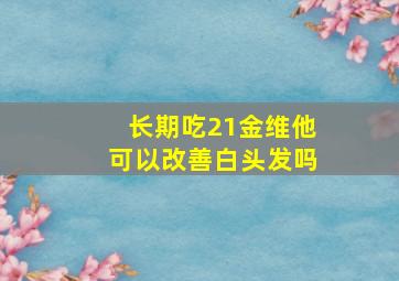 长期吃21金维他可以改善白头发吗