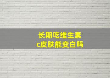 长期吃维生素c皮肤能变白吗