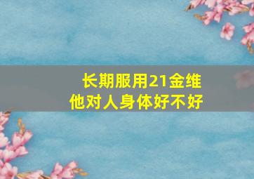 长期服用21金维他对人身体好不好