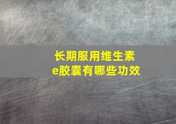 长期服用维生素e胶囊有哪些功效