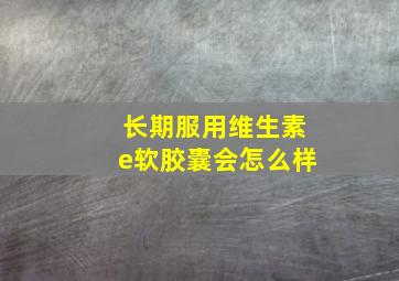 长期服用维生素e软胶囊会怎么样