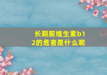 长期服维生素b12的危害是什么呢