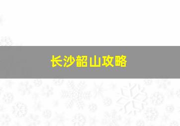 长沙韶山攻略