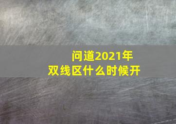 问道2021年双线区什么时候开