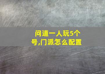 问道一人玩5个号,门派怎么配置