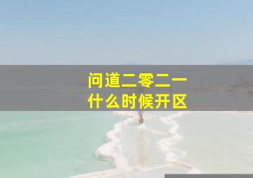 问道二零二一什么时候开区