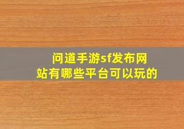 问道手游sf发布网站有哪些平台可以玩的