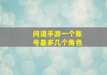 问道手游一个账号最多几个角色