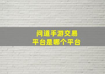 问道手游交易平台是哪个平台