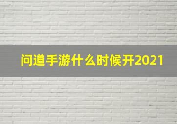 问道手游什么时候开2021