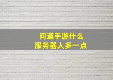 问道手游什么服务器人多一点