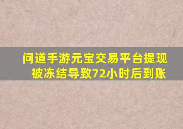 问道手游元宝交易平台提现被冻结导致72小时后到账