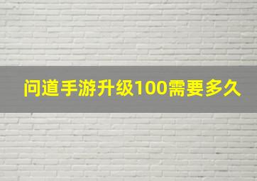 问道手游升级100需要多久