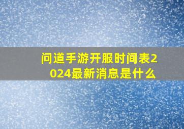 问道手游开服时间表2024最新消息是什么