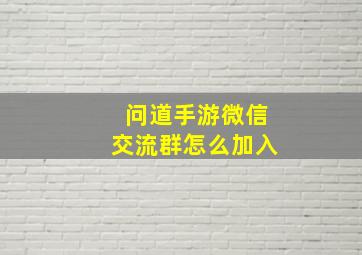 问道手游微信交流群怎么加入