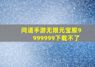 问道手游无限元宝服9999999下载不了