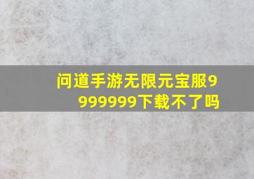 问道手游无限元宝服9999999下载不了吗