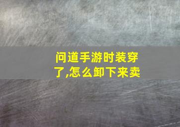 问道手游时装穿了,怎么卸下来卖