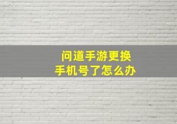 问道手游更换手机号了怎么办