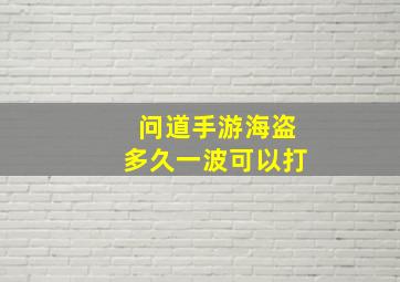 问道手游海盗多久一波可以打