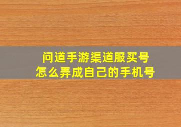 问道手游渠道服买号怎么弄成自己的手机号