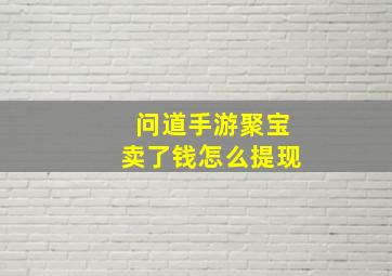 问道手游聚宝卖了钱怎么提现