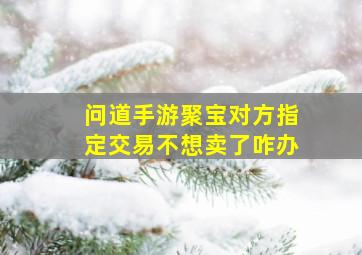 问道手游聚宝对方指定交易不想卖了咋办