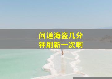 问道海盗几分钟刷新一次啊