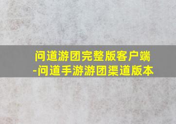 问道游团完整版客户端-问道手游游团渠道版本