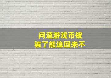 问道游戏币被骗了能追回来不