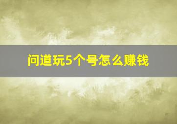 问道玩5个号怎么赚钱