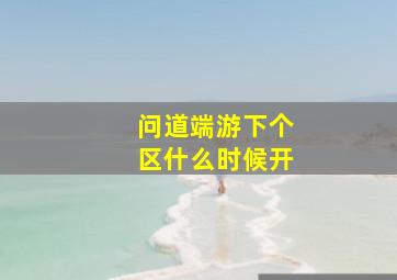 问道端游下个区什么时候开