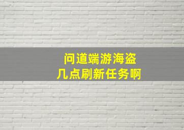 问道端游海盗几点刷新任务啊