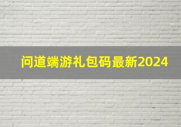 问道端游礼包码最新2024