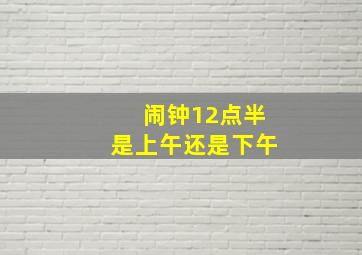 闹钟12点半是上午还是下午