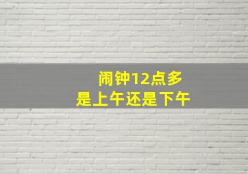 闹钟12点多是上午还是下午