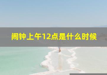 闹钟上午12点是什么时候