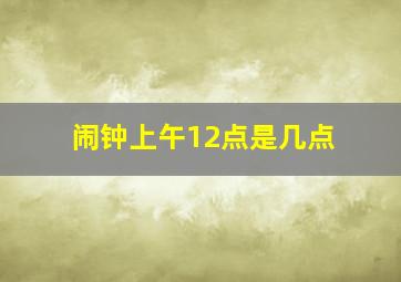 闹钟上午12点是几点