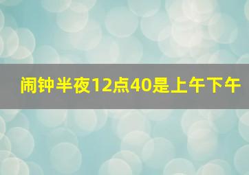 闹钟半夜12点40是上午下午